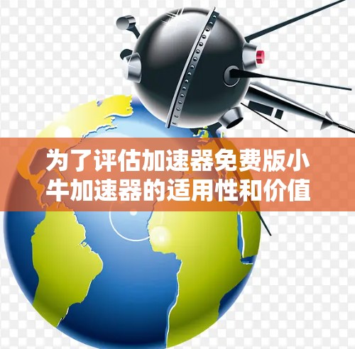 为了评估加速器免费版小牛加速器的适用性和价值,我们可以从以下几个方面进行分析