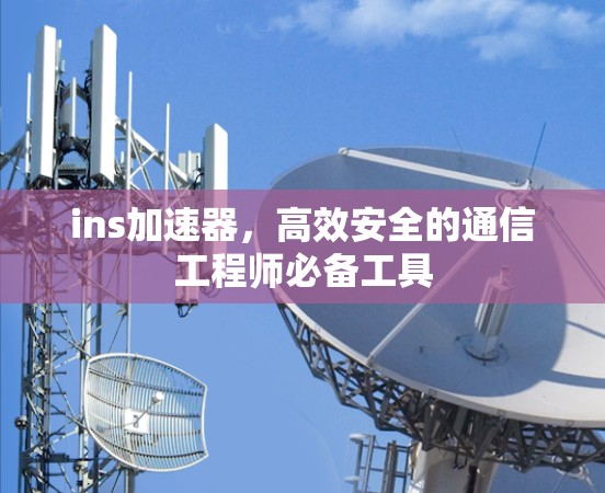 ins加速器,高效安全的通信工程师必备工具