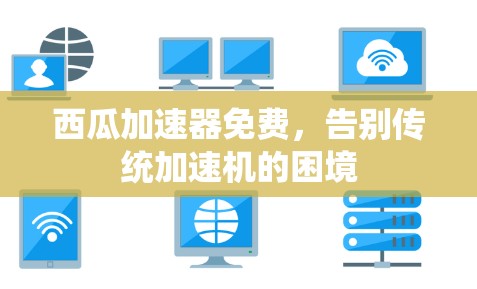 西瓜加速器免费,告别传统加速机的困境