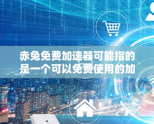 赤兔免费加速器可能指的是一个可以免费使用的加速工具，用于提升速度。如果你是寻找一种可以在任何设备上使用、没有广告或者低质量体验的加速器，那么可以考虑以下几种解决方案