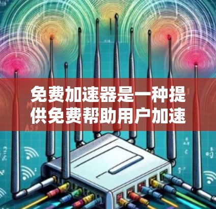 免费加速器是一种提供免费帮助用户加速下载资源、安装软件或处理任务的工具。以下是关于免费加速器的一些关键信息和建议