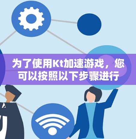 为了使用Kt加速游戏,您可以按照以下步骤进行