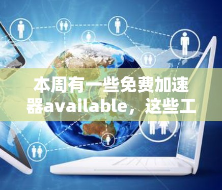 本周有一些免费加速器available,这些工具可以帮助你提升网页加载速度,降低服务器负担。以下是一些常见的免费加速器