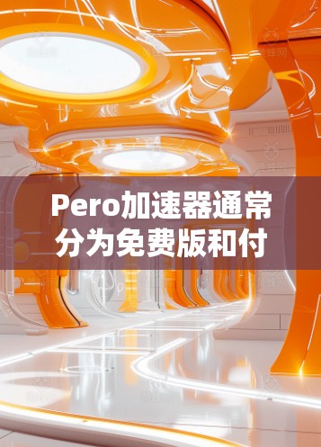 Pero加速器通常分为免费版和付费版。免费版可能需要特定配置才能使用,如256MB缓存空间。以下是关于如何使用Pero加速器的一些关键信息 Pero加速器通常分为免费版和付费版。免费版可能需要特定配置才能使用,如256MB缓存空间。以下是关于如何使用Pero加速器的一些关键信息
