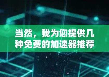 当然,我为您提供几种免费的加速器推荐,帮助您提高网页加载速度