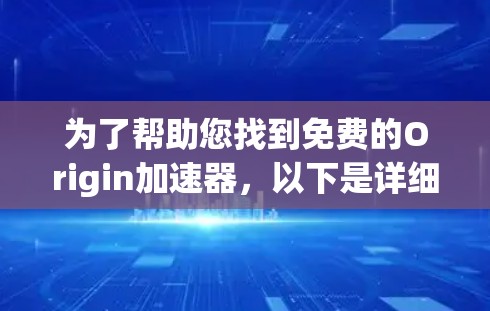 为了帮助您找到免费的Origin加速器,以下是详细的步骤和推荐