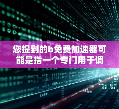 您提到的b免费加速器可能是指一个专门用于调整或加速的工具，但您没有提供具体的上下文或功能细节。为了更好地帮助您解决问题，请提供更多信息，例如