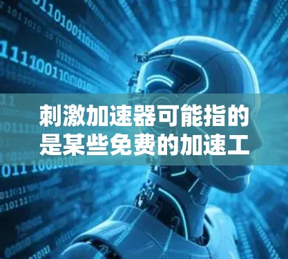 刺激加速器可能指的是某些免费的加速工具或资源,这些工具通常用于提高车辆的加速性能。虽然刺激这个词可能带有一定的吸引力,但其具体含义和功能需要进一步了解。以下是一些可能的解释