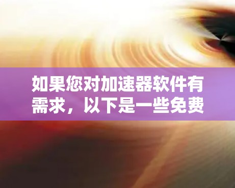 如果您对加速器软件有需求，以下是一些免费的加速器软件推荐，支持多种设备和功能