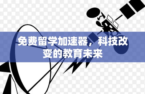免费留学加速器,科技改变的教育未来