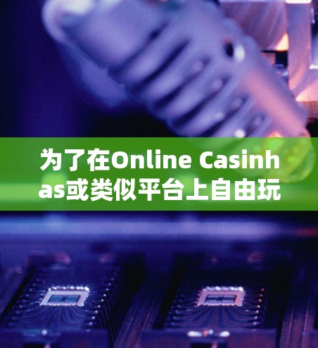 为了在Online Casinhas或类似平台上自由玩乐，以下是一个有条理的步骤指南