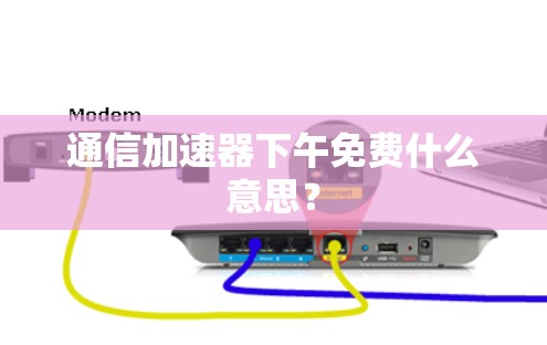 通信加速器下午免费什么意思？