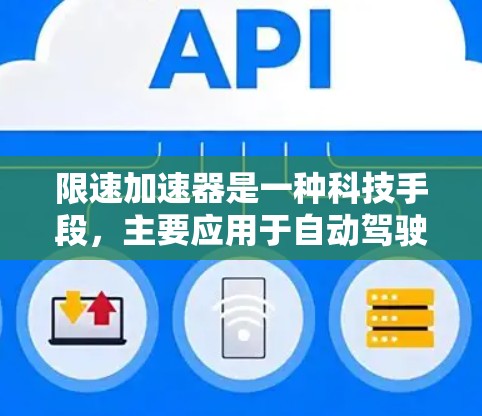 限速加速器是一种科技手段,主要应用于自动驾驶汽车领域,旨在实现车辆在特定限速区域内的安全驾驶。以下是关于限速加速器的详细信息