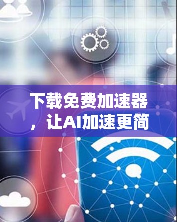 下载免费加速器，让AI加速更简单