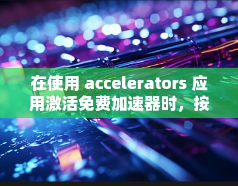 在使用 accelerators 应用激活免费加速器时,按照以下步骤操作