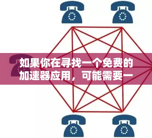 如果你在寻找一个免费的加速器应用,可能需要一些提示。首先,通常免费的加速器应用会有一定的使用限制,比如广告拦截、下载限制等。因此,可能无法完全满足你的需求