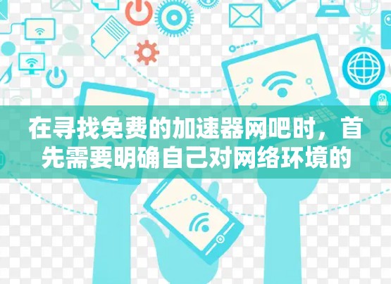 在寻找免费的加速器网吧时，首先需要明确自己对网络环境的要求和预算。以下是一些关于如何辨别免费的加速器网吧的建议