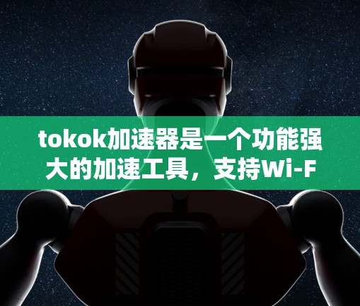 tokok加速器是一个功能强大的加速工具，支持Wi-Fi、蓝牙和4G数据的加速。以下是对tokok加速器的详细介绍