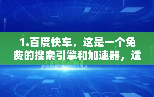 1.百度快车，这是一个免费的搜索引擎和加速器，适合快速访问网页和下载资源