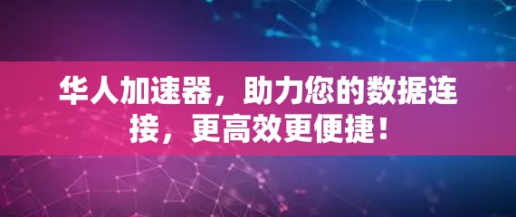 华人加速器,助力您的数据连接,更高效更便捷!