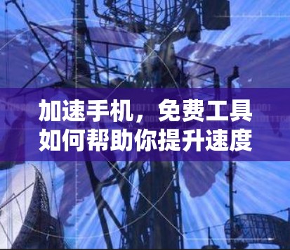加速手机，免费工具如何帮助你提升速度