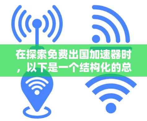 在探索免费出国加速器时，以下是一个结构化的总结，帮助您做出明智的选择