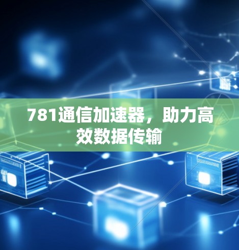 781通信加速器,助力高效数据传输
