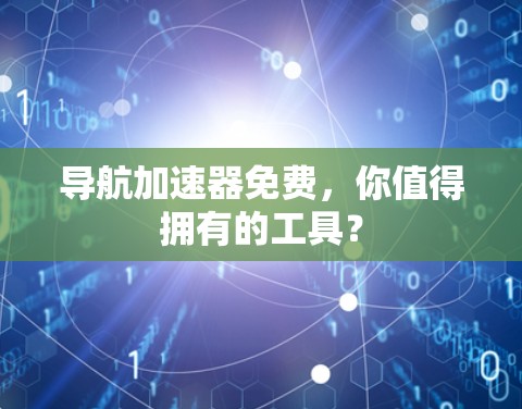 导航加速器免费,你值得拥有的工具? 导航加速器免费,你值得拥有的工具?