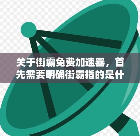 关于街霸免费加速器,首先需要明确街霸指的是什么。如果你指的是一个网络加速工具,通常在中文网络中,类似的功能被称为加速器或网络加速器。以下是一些常见的网络加速工具,可以帮助您快速连接到高速网络
