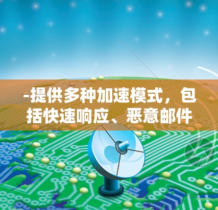 -提供多种加速模式，包括快速响应、恶意邮件过滤和垃圾邮件过滤