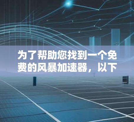 为了帮助您找到一个免费的风暴加速器,以下是一些推荐的网站和优化建议 为了帮助您找到一个免费的风暴加速器,以下是一些推荐的网站和优化建议