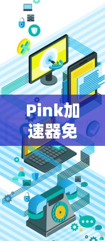 Pink加速器免费可能指的是某种特定的加速工具或软件。如果需要加速下载文件或资源，可以考虑以下几种方式