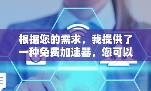 根据您的需求,我提供了一种免费加速器,您可以根据自己的具体需求选择合适的加速器。以下是几个免费的加速器推荐