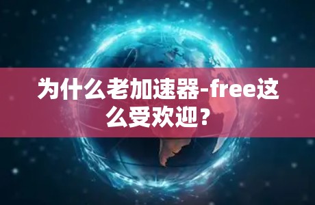 为什么老加速器-free这么受欢迎? 为什么老加速器-free这么受欢迎?
