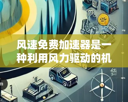 风速免费加速器是一种利用风力驱动的机械装置,用于加速车辆或设备。它可能包括风力发电机、电机、电池和充电系统等组件。以下是对该主题的详细分析和总结 风速免费加速器是一种利用风力驱动的机械装置,用于加速车辆或设备。它可能包括风力发电机、电机、电池和充电系统等组件。以下是对该主题的详细分析和总结