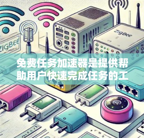 免费任务加速器是提供帮助用户快速完成任务的工具，通常通过优化资源或一定程度的资源管理来提升效率。以下是对该工具的分步解释和总结