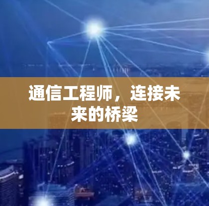 通信工程师,连接未来的桥梁