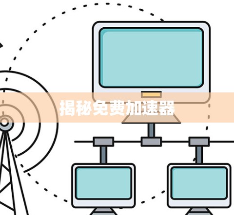 揭秘免费加速器 揭秘免费加速器