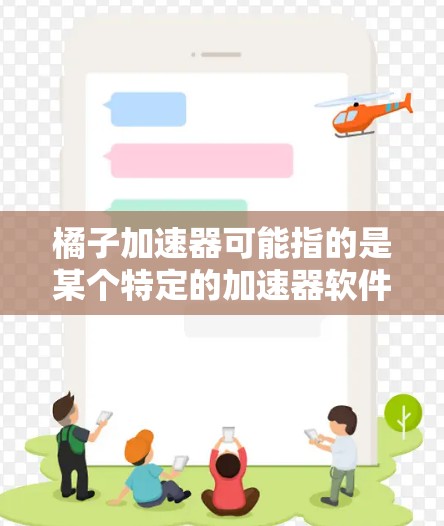 橘子加速器可能指的是某个特定的加速器软件，但具体名称可能因平台而异。如果您指的是某个特定的加速器工具，建议您联网获取准确信息