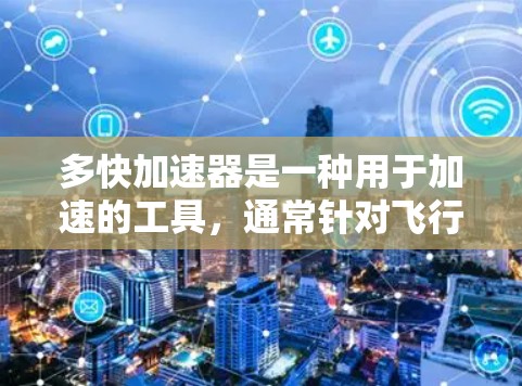 多快加速器是一种用于加速的工具，通常针对飞行、汽车或其他交通工具。如果你在寻找一种免费的加速器，以下是一些可能的情况和建议