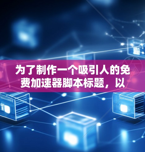 为了制作一个吸引人的免费加速器脚本标题,以下是一些建议 为了制作一个吸引人的免费加速器脚本标题,以下是一些建议