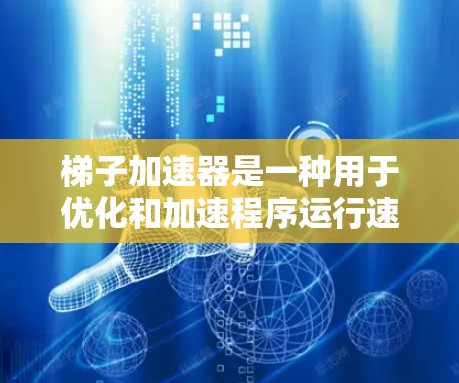 梯子加速器是一种用于优化和加速程序运行速度的工具或软件,适用于多种开发场景。以下是其详细的概述