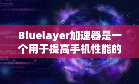 Bluelayer加速器是一个用于提高手机性能的工具，通常用于测试设备的响应速度、优化游戏性能或处理多任务。以下是关于使用Bluelayer加速器的一些实用信息