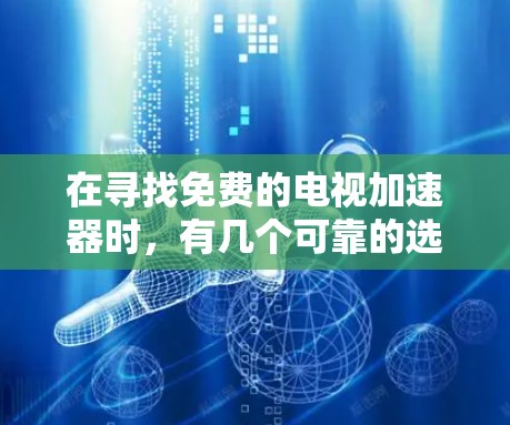 在寻找免费的电视加速器时，有几个可靠的选择，它们提供了稳定且安全的加速服务。以下是一些推荐的免费加速器