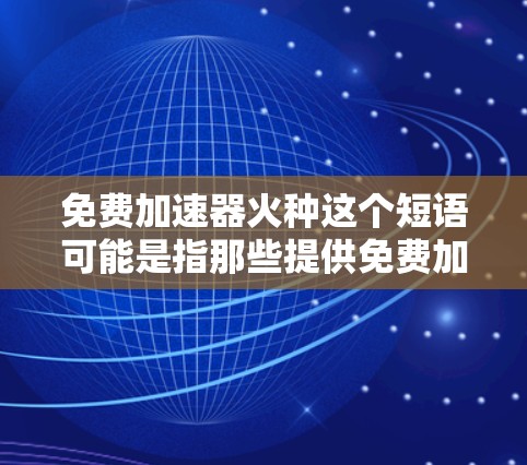 免费加速器火种这个短语可能是指那些提供免费加速服务的工具或平台，类似于加速器这种科技产品。加速器通常用于提升速度、提升效率、或者解决某些问题，比如在运动、编程、游戏等场景中