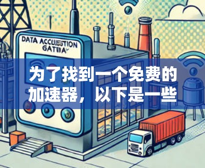 为了找到一个免费的加速器,以下是一些步骤性的总结和建议