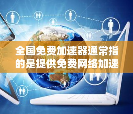 全国免费加速器通常指的是提供免费网络加速服务的软件或工具。以下是一些常见的免费网络加速工具和推荐,帮助您提升网络速度 全国免费加速器通常指的是提供免费网络加速服务的软件或工具。以下是一些常见的免费网络加速工具和推荐,帮助您提升网络速度
