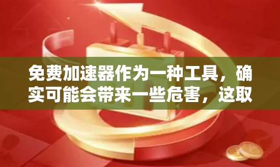 免费加速器作为一种工具,确实可能会带来一些危害,这取决于你对加速器工具的理解和使用方式。以下是一些可能的危害和需要注意的地方
