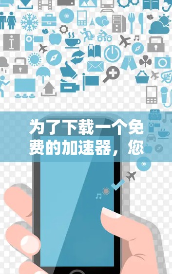 为了下载一个免费的加速器，您可以按照以下步骤操作