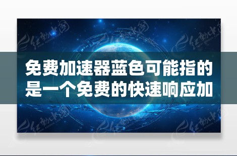 免费加速器蓝色可能指的是一个免费的快速响应加速器应用,通常用于加速车辆或游戏中的车辆。以下是关于如何创建一个免费的快速响应加速器的步骤 免费加速器蓝色可能指的是一个免费的快速响应加速器应用,通常用于加速车辆或游戏中的车辆。以下是关于如何创建一个免费的快速响应加速器的步骤